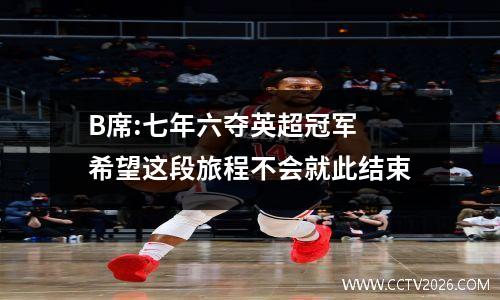 B席:七年六夺英超冠军 希望这段旅程不会就此结束