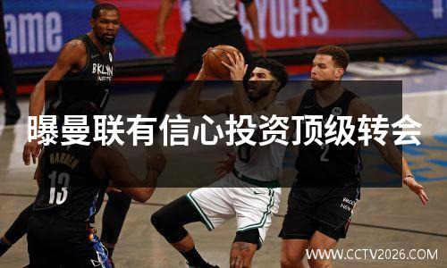 曝曼联有信心投资顶级转会