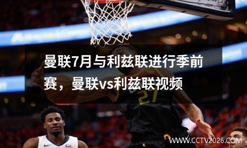 曼联7月与利兹联进行季前赛，曼联vs利兹联视频