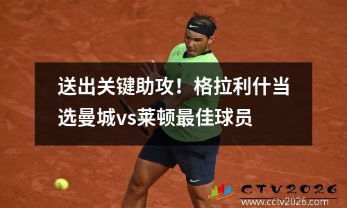 送出关键助攻！格拉利什当选曼城vs莱顿最佳球员