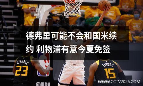 德弗里可能不会和国米续约 利物浦有意今夏免签