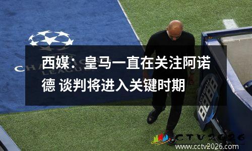 西媒：皇马一直在关注阿诺德 谈判将进入关键时期