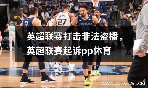 英超联赛打击非法盗播，英超联赛起诉pp体育