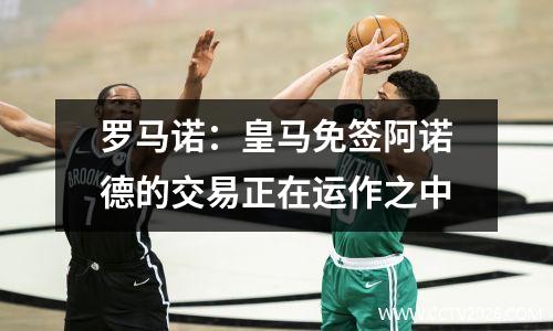 罗马诺：皇马免签阿诺德的交易正在运作之中