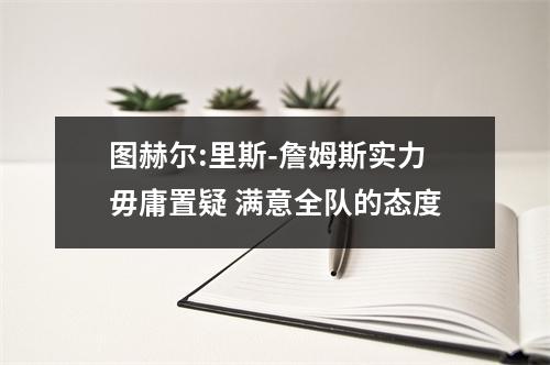 图赫尔:里斯-詹姆斯实力毋庸置疑 满意全队的态度