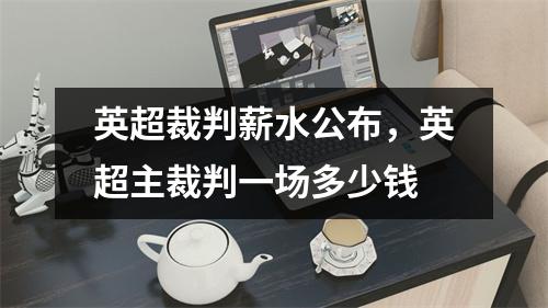 英超裁判薪水公布，英超主裁判一场多少钱
