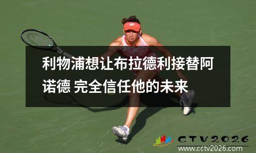 利物浦想让布拉德利接替阿诺德 完全信任他的未来