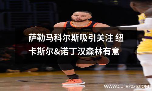 萨勒马科尔斯吸引关注 纽卡斯尔&诺丁汉森林有意