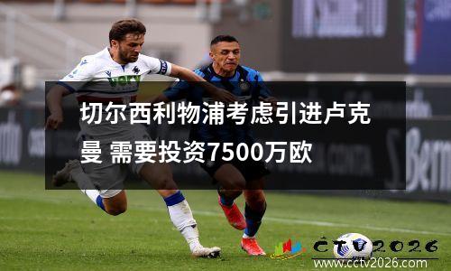 切尔西利物浦考虑引进卢克曼 需要投资7500万欧