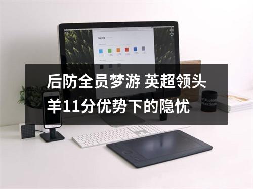 后防全员梦游 英超领头羊11分优势下的隐忧