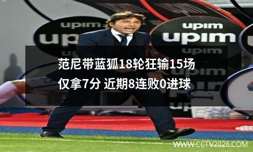 范尼带蓝狐18轮狂输15场仅拿7分 近期8连败0进球