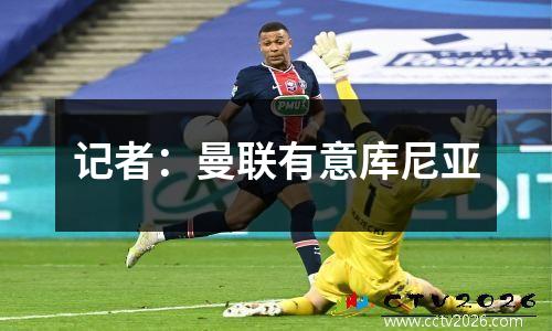 记者：曼联有意库尼亚