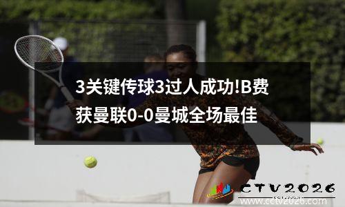 3关键传球3过人成功!B费获曼联0-0曼城全场最佳