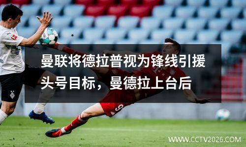 曼联将德拉普视为锋线引援头号目标，曼德拉上台后