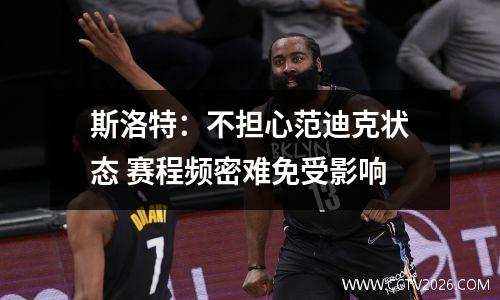 斯洛特：不担心范迪克状态 赛程频密难免受影响