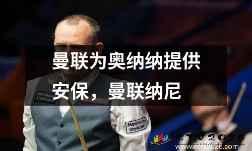 曼联为奥纳纳提供安保，曼联纳尼