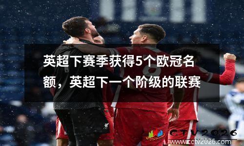 英超下赛季获得5个欧冠名额，英超下一个阶级的联赛
