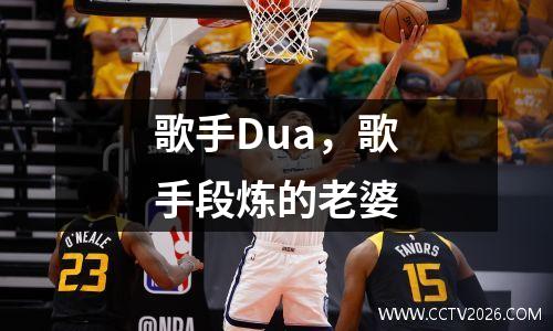 歌手Dua，歌手段炼的老婆