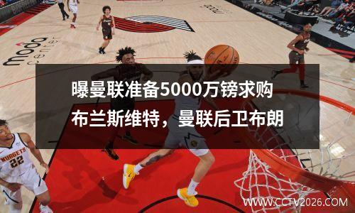 曝曼联准备5000万镑求购布兰斯维特，曼联后卫布朗