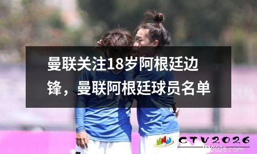 曼联关注18岁阿根廷边锋，曼联阿根廷球员名单