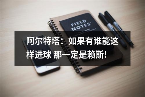 阿尔特塔：如果有谁能这样进球 那一定是赖斯!
