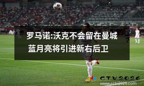 罗马诺:沃克不会留在曼城 蓝月亮将引进新右后卫