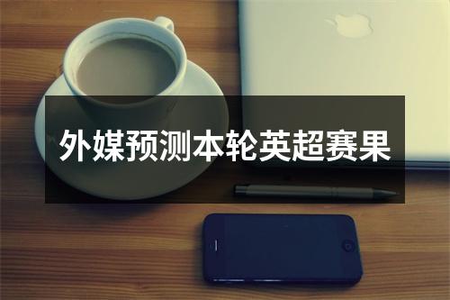 外媒预测本轮英超赛果