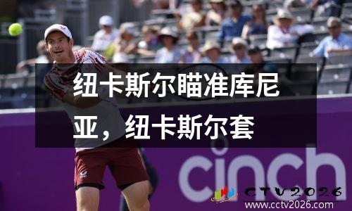 纽卡斯尔瞄准库尼亚，纽卡斯尔套