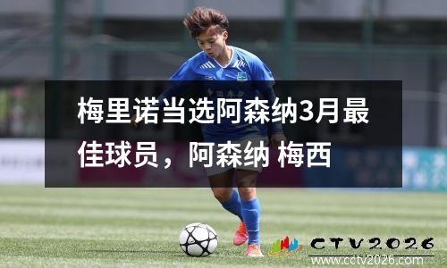 梅里诺当选阿森纳3月最佳球员，阿森纳 梅西