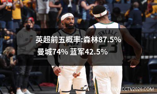 英超前五概率:森林87.5% 曼城74% 蓝军42.5%
