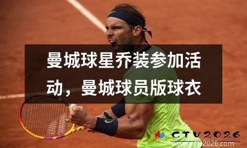 曼城球星乔装参加活动，曼城球员版球衣