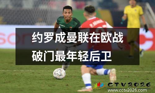 约罗成曼联在欧战破门最年轻后卫