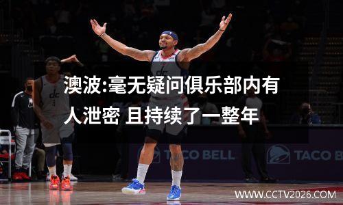 澳波:毫无疑问俱乐部内有人泄密 且持续了一整年