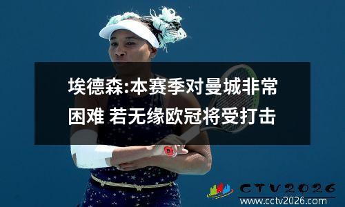 埃德森:本赛季对曼城非常困难 若无缘欧冠将受打击