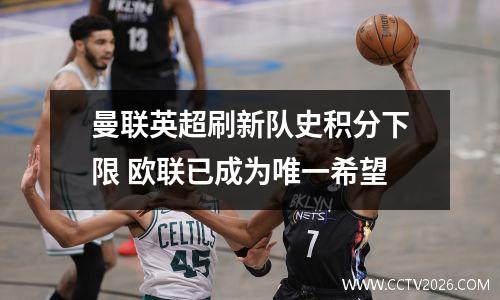 曼联英超刷新队史积分下限 欧联已成为唯一希望
