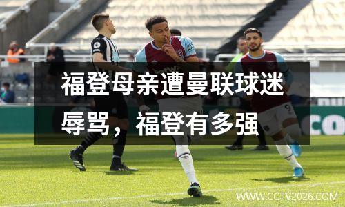 福登母亲遭曼联球迷辱骂，福登有多强