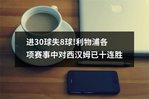 进30球失8球!利物浦各项赛事中对西汉姆已十连胜