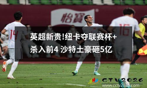 英超新贵!纽卡夺联赛杯+杀入前4 沙特土豪砸5亿