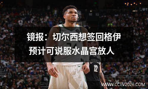 镜报：切尔西想签回格伊 预计可说服水晶宫放人
