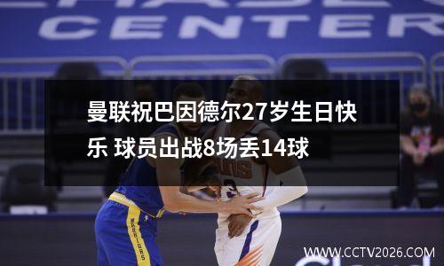 曼联祝巴因德尔27岁生日快乐 球员出战8场丢14球