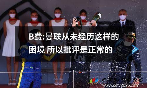 B费:曼联从未经历这样的困境 所以批评是正常的