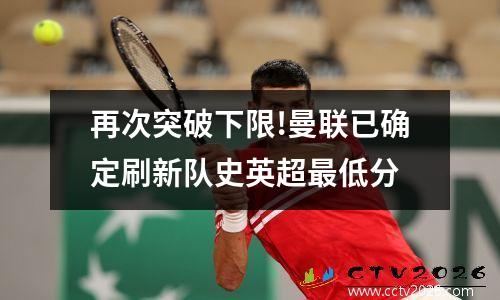 再次突破下限!曼联已确定刷新队史英超最低分