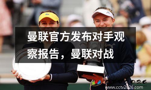 曼联官方发布对手观察报告，曼联对战