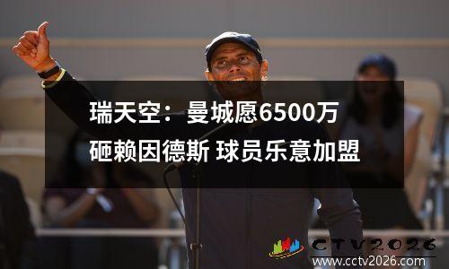 瑞天空：曼城愿6500万砸赖因德斯 球员乐意加盟