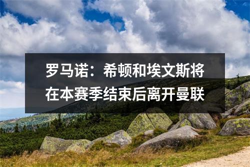 罗马诺：希顿和埃文斯将在本赛季结束后离开曼联