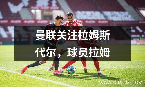 曼联关注拉姆斯代尔，球员拉姆
