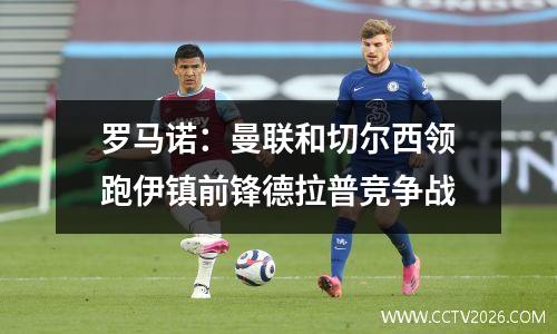 罗马诺：曼联和切尔西领跑伊镇前锋德拉普竞争战