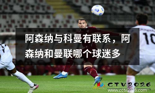 阿森纳与科曼有联系，阿森纳和曼联哪个球迷多