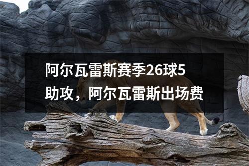 阿尔瓦雷斯赛季26球5助攻，阿尔瓦雷斯出场费