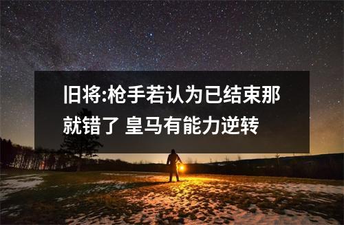旧将:枪手若认为已结束那就错了 皇马有能力逆转